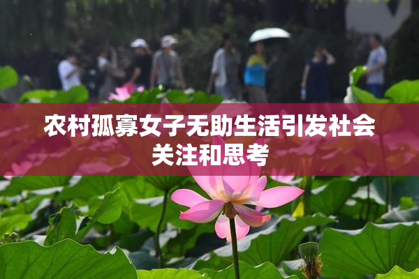 农村孤寡女子无助生活引发社会关注和思考
