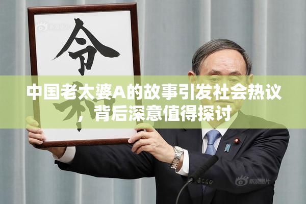 中国老太婆A的故事引发社会热议，背后深意值得探讨