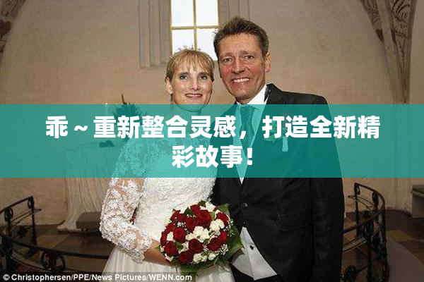 乖～重新整合灵感，打造全新精彩故事！