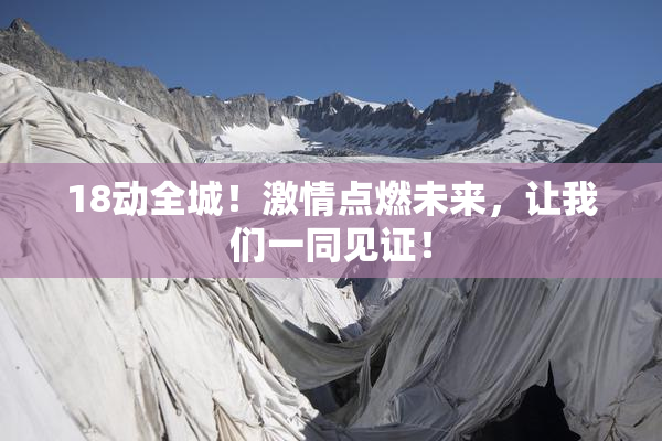 18动全城！激情点燃未来，让我们一同见证！