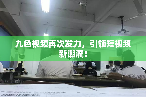 九色视频再次发力，引领短视频新潮流！