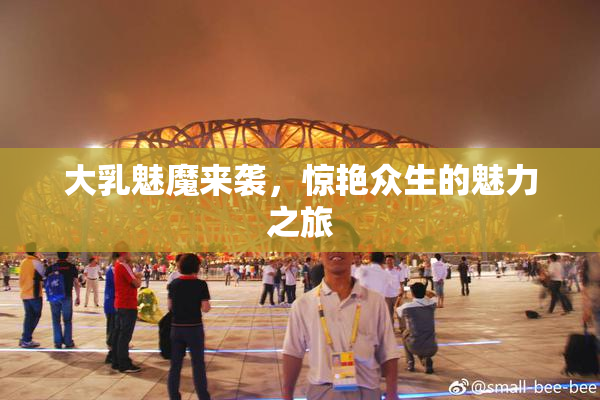 大乳魅魔来袭，惊艳众生的魅力之旅