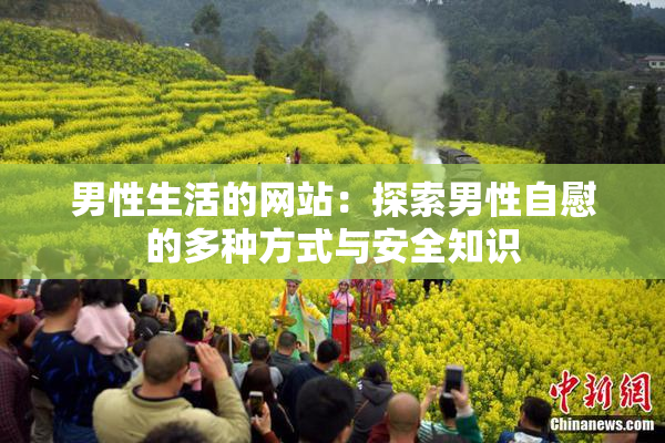 男性生活的网站：探索男性自慰的多种方式与安全知识