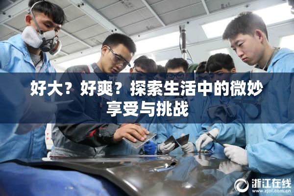 好大？好爽？探索生活中的微妙享受与挑战