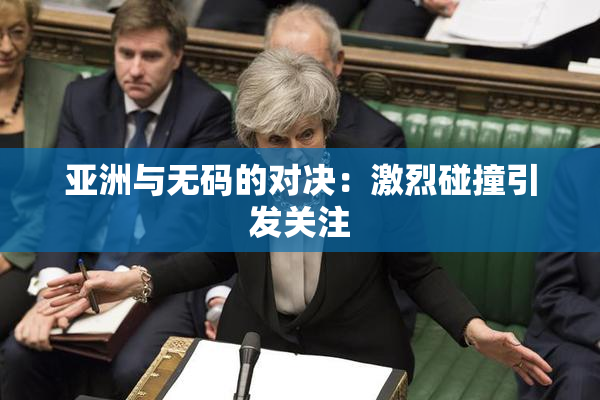 亚洲与无码的对决：激烈碰撞引发关注
