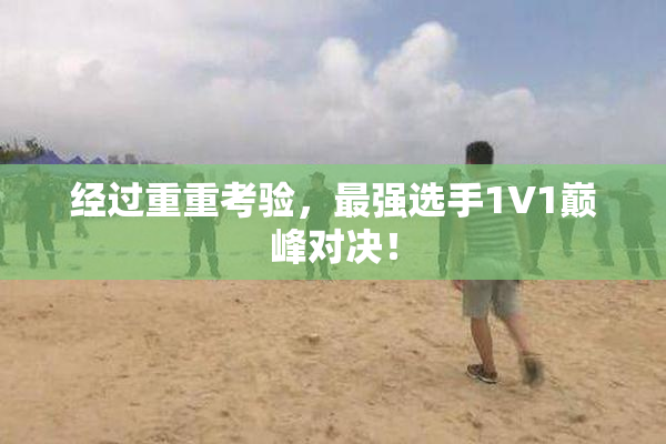 经过重重考验，最强选手1V1巅峰对决！