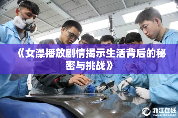 《女澡播放剧情揭示生活背后的秘密与挑战》
