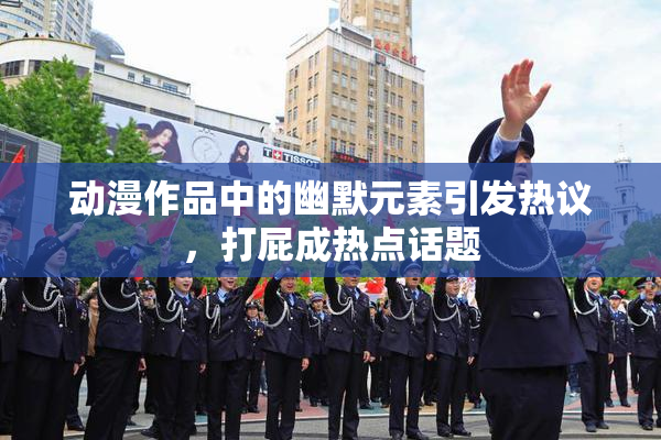 动漫作品中的幽默元素引发热议，打屁成热点话题