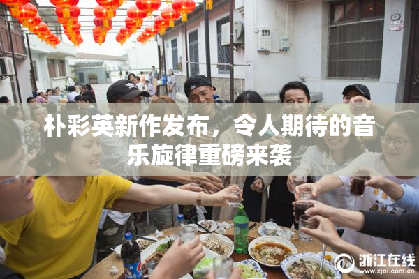 朴彩英新作发布，令人期待的音乐旋律重磅来袭