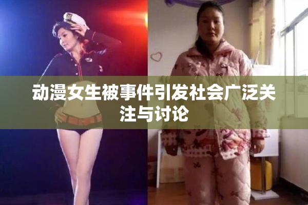 动漫女生被事件引发社会广泛关注与讨论