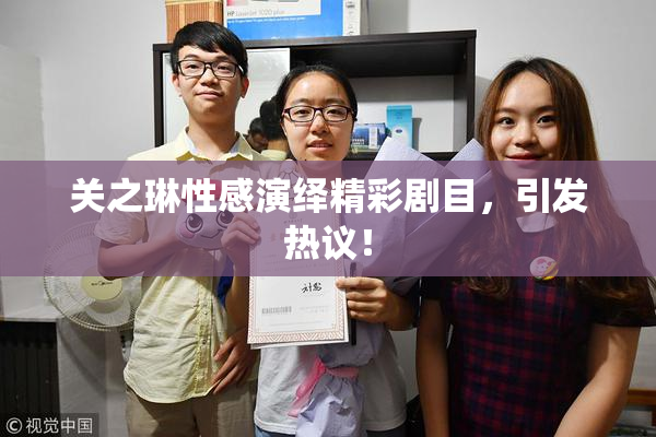 关之琳性感演绎精彩剧目，引发热议！