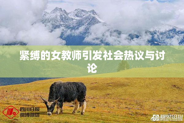 紧缚的女教师引发社会热议与讨论