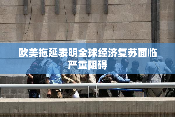 欧美拖延表明全球经济复苏面临严重阻碍
