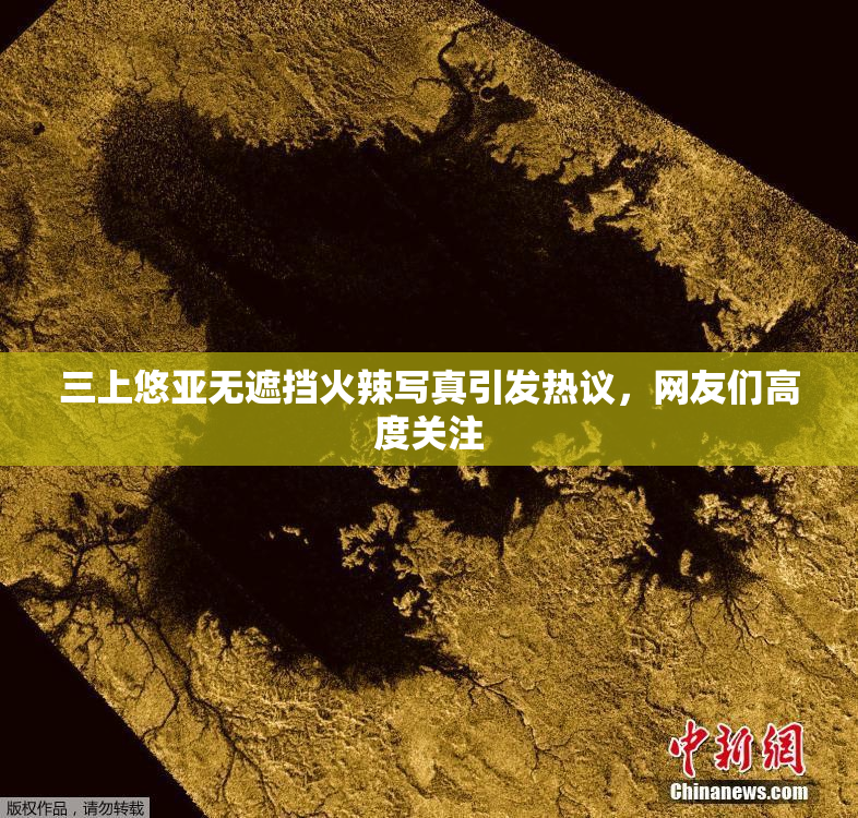 三上悠亚无遮挡火辣写真引发热议，网友们高度关注