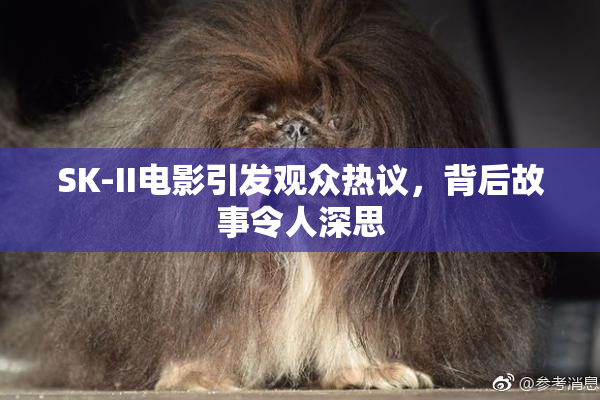 SK-II电影引发观众热议，背后故事令人深思