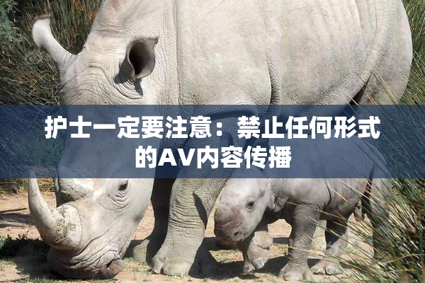 护士一定要注意：禁止任何形式的AV内容传播
