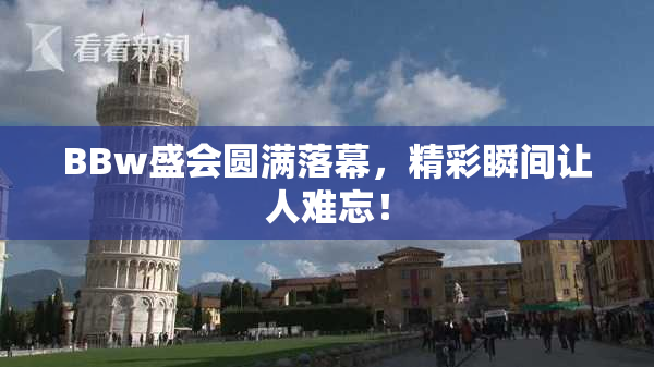 BBw盛会圆满落幕，精彩瞬间让人难忘！