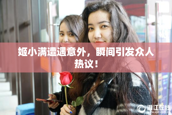 姬小满遭遇意外，瞬间引发众人热议！