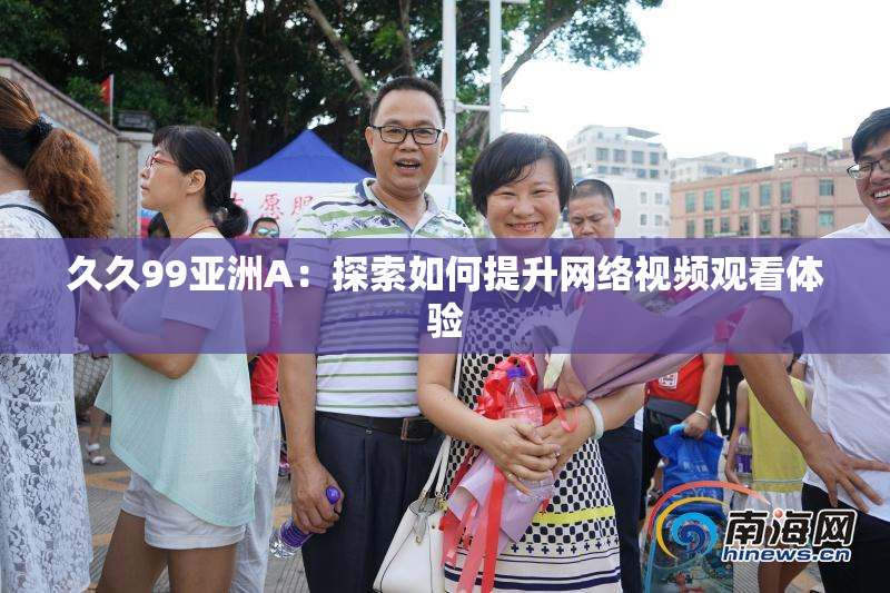久久99亚洲A：探索如何提升网络视频观看体验