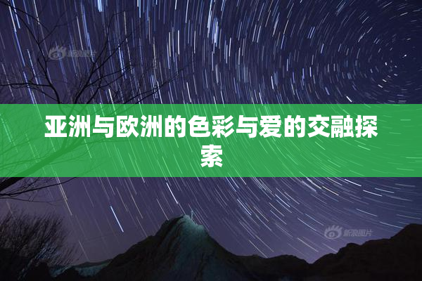 亚洲与欧洲的色彩与爱的交融探索
