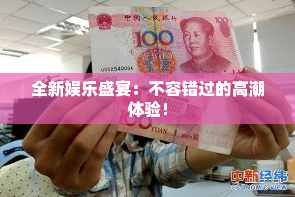 全新娱乐盛宴：不容错过的高潮体验！