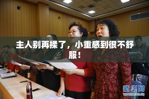 主人别再揉了，小重感到很不舒服！