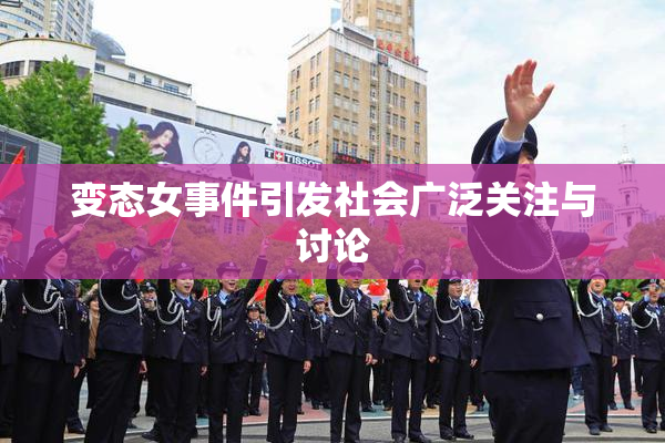 变态女事件引发社会广泛关注与讨论
