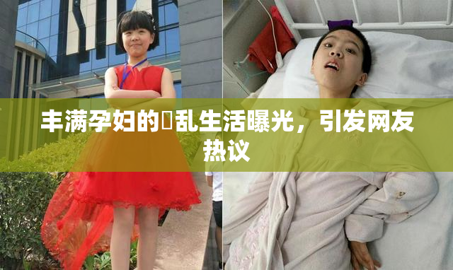 丰满孕妇的婬乱生活曝光，引发网友热议