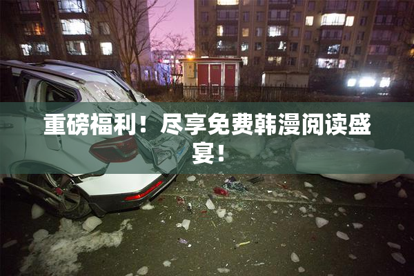 重磅福利！尽享免费韩漫阅读盛宴！