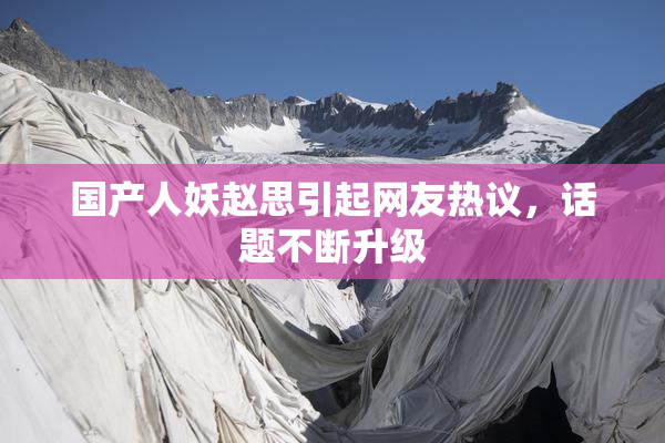 国产人妖赵思引起网友热议，话题不断升级