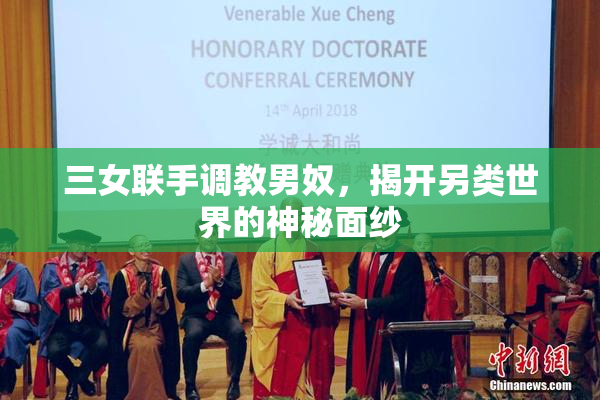 三女联手调教男奴，揭开另类世界的神秘面纱