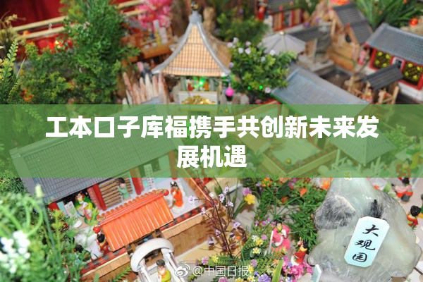 工本口子库福携手共创新未来发展机遇
