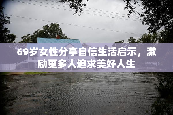 69岁女性分享自信生活启示，激励更多人追求美好人生