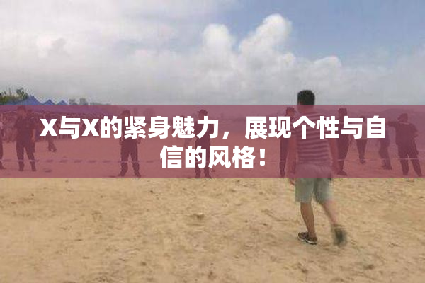 X与X的紧身魅力，展现个性与自信的风格！