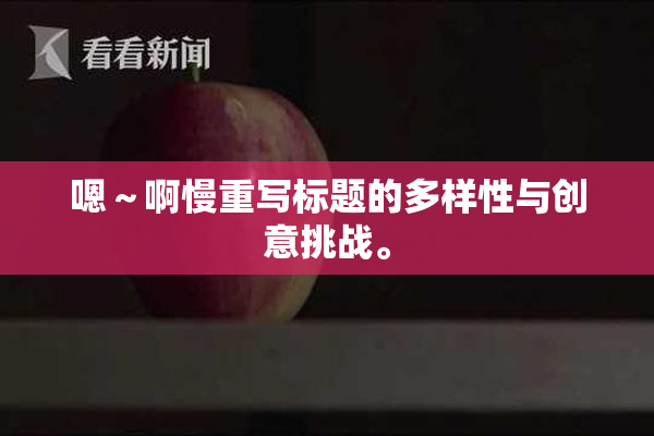 嗯～啊慢重写标题的多样性与创意挑战。