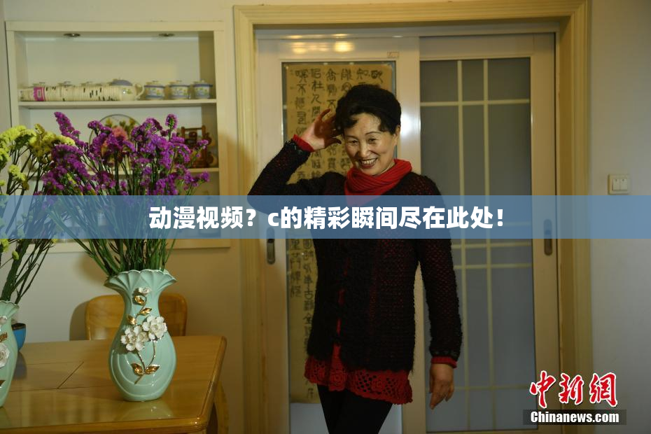动漫视频？c的精彩瞬间尽在此处！