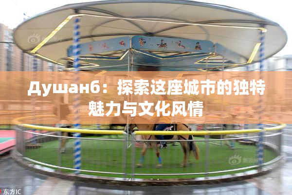 Душанб：探索这座城市的独特魅力与文化风情
