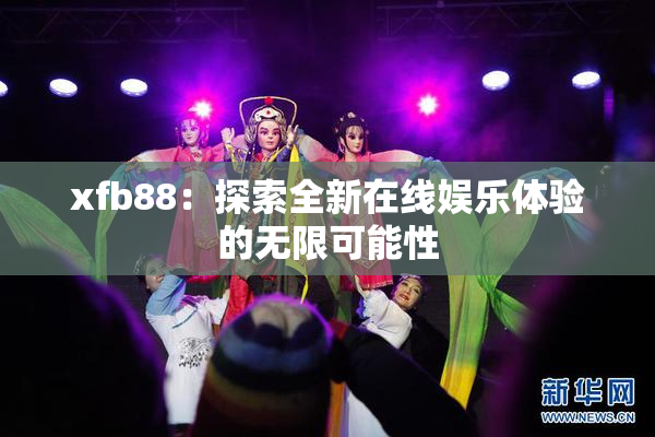 xfb88：探索全新在线娱乐体验的无限可能性