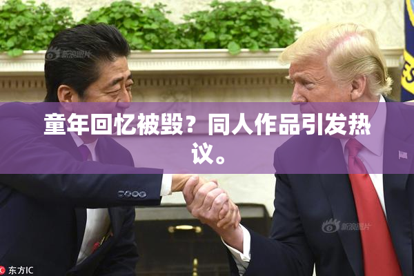 童年回忆被毁？同人作品引发热议。