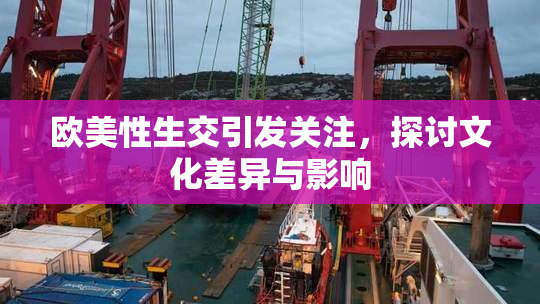 欧美性生交引发关注，探讨文化差异与影响