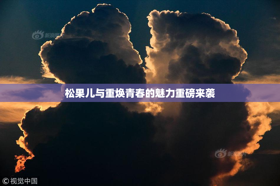松果儿与重焕青春的魅力重磅来袭