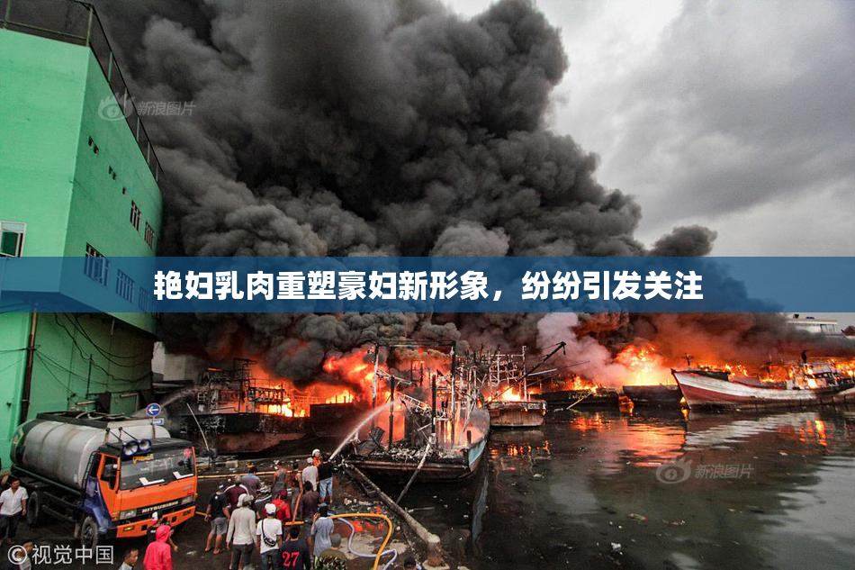 艳妇乳肉重塑豪妇新形象，纷纷引发关注
