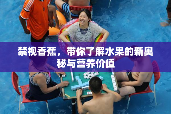 禁视香蕉，带你了解水果的新奥秘与营养价值