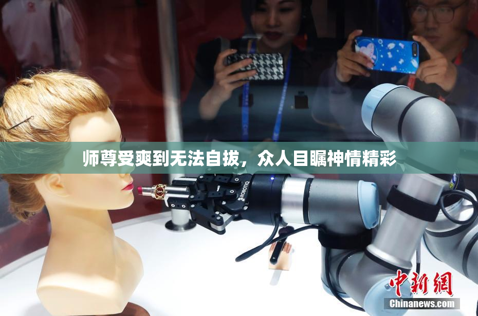 师尊受爽到无法自拔，众人目瞩神情精彩