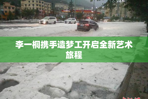 李一桐携手造梦工开启全新艺术旅程