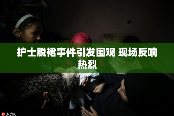 护士脱裙事件引发围观 现场反响热烈