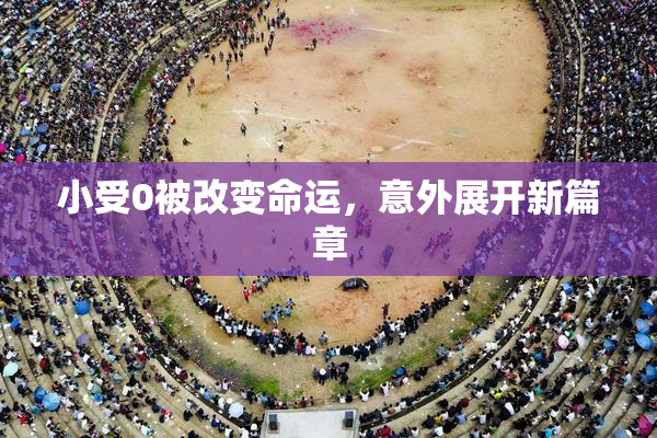 小受0被改变命运，意外展开新篇章