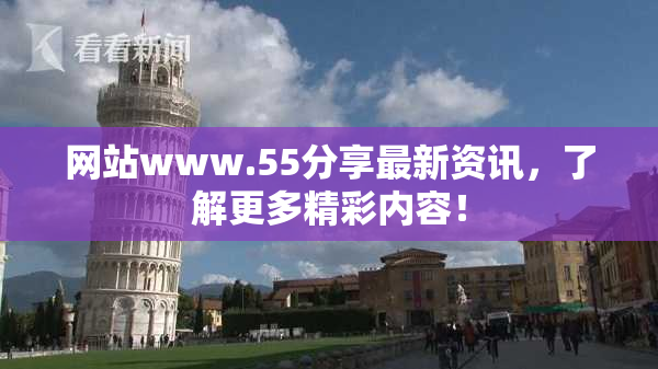 网站www.55分享最新资讯，了解更多精彩内容！