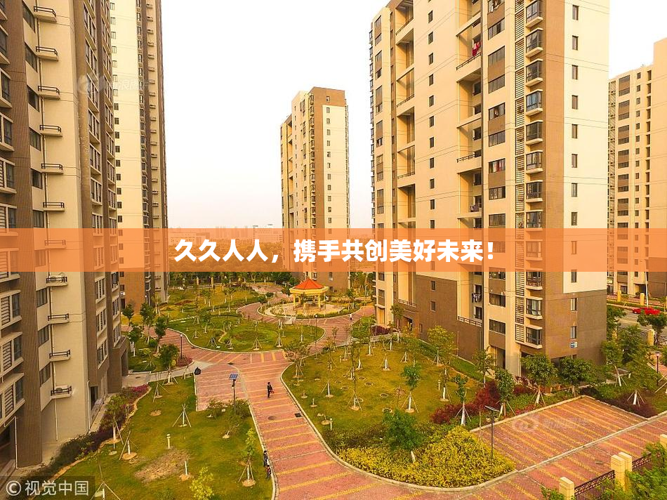 久久人人，携手共创美好未来！