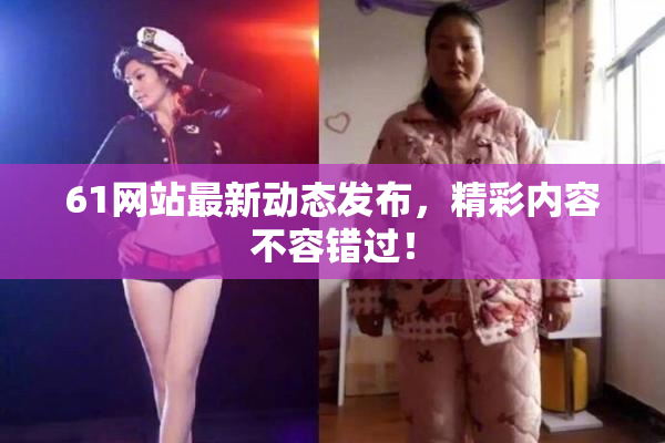 61网站最新动态发布，精彩内容不容错过！